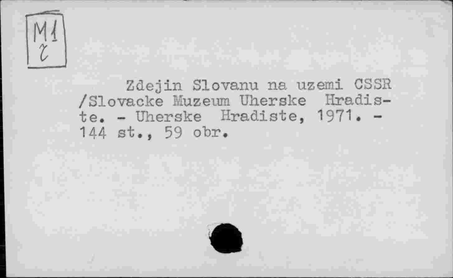 ﻿Zdejin Slovanu na uzemi OSSR /Slovacke Muzeum Uherske Hradis-te. - Uherske Hradiste, 1971. -144 st., 59 obr.